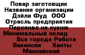 Повар-заготовщик › Название организации ­ Дэйли Фуд, ООО › Отрасль предприятия ­ Персонал на кухню › Минимальный оклад ­ 35 000 - Все города Работа » Вакансии   . Ханты-Мансийский,Нефтеюганск г.